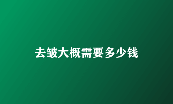 去皱大概需要多少钱