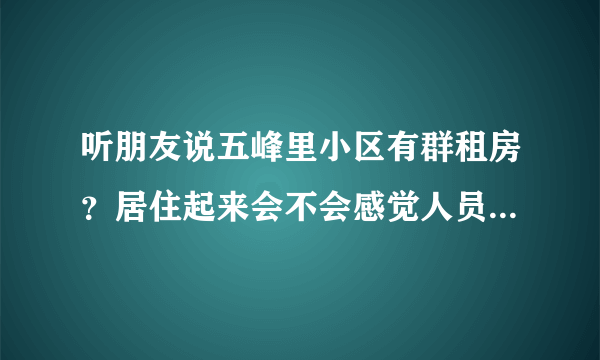 听朋友说五峰里小区有群租房？居住起来会不会感觉人员混杂比较乱？