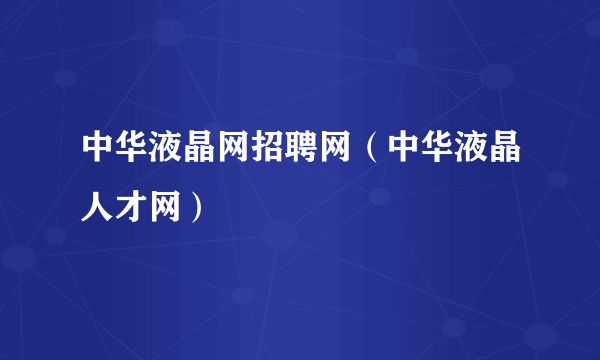 中华液晶网招聘网（中华液晶人才网）