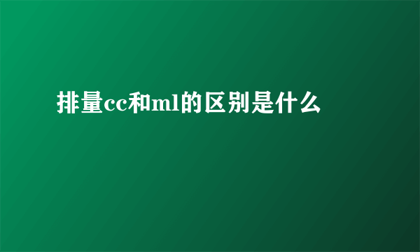 排量cc和ml的区别是什么