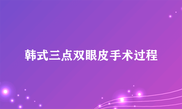 韩式三点双眼皮手术过程