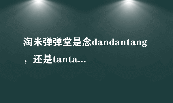 淘米弹弹堂是念dandantang，还是tantantang？