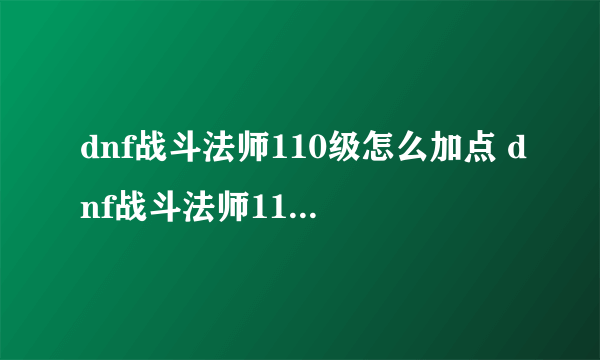 dnf战斗法师110级怎么加点 dnf战斗法师110级加点推荐
