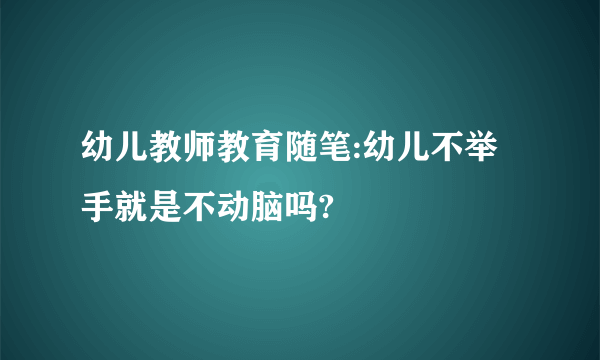幼儿教师教育随笔:幼儿不举手就是不动脑吗?