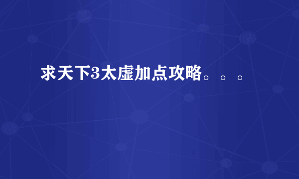 求天下3太虚加点攻略。。。