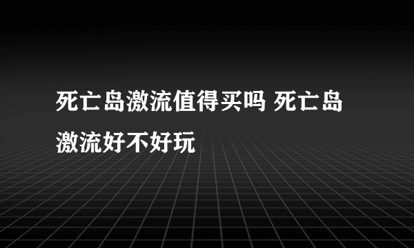 死亡岛激流值得买吗 死亡岛激流好不好玩