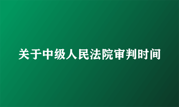关于中级人民法院审判时间