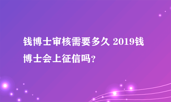 钱博士审核需要多久 2019钱博士会上征信吗？