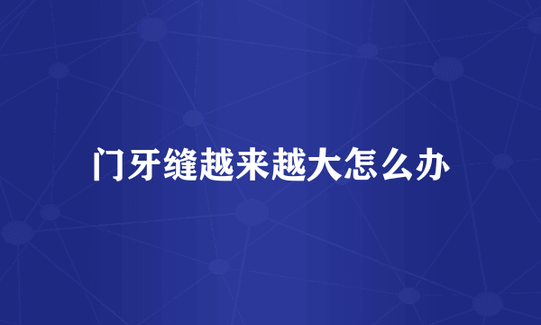门牙缝越来越大怎么办