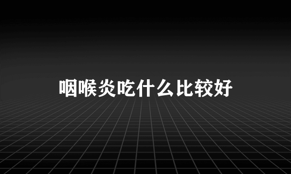 咽喉炎吃什么比较好