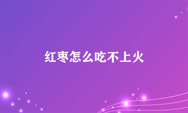 红枣怎么吃不上火