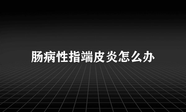 肠病性指端皮炎怎么办