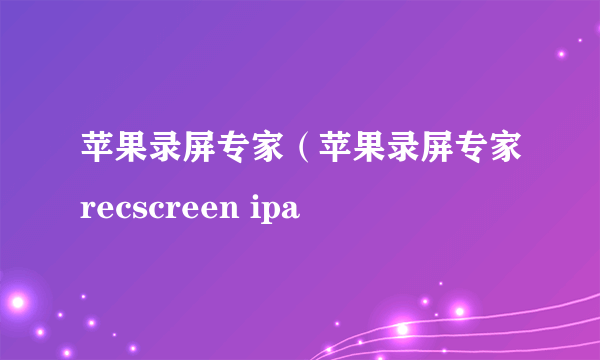 苹果录屏专家（苹果录屏专家recscreen ipa