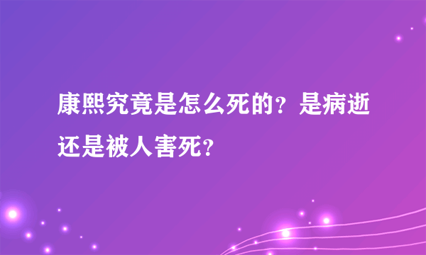 康熙究竟是怎么死的？是病逝还是被人害死？