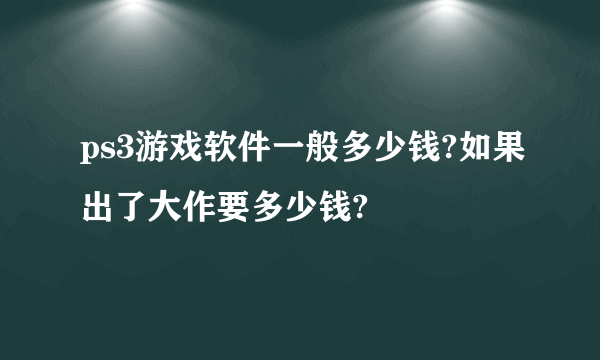 ps3游戏软件一般多少钱?如果出了大作要多少钱?