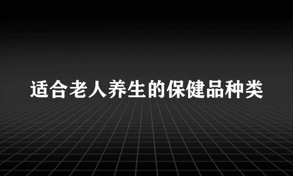 适合老人养生的保健品种类