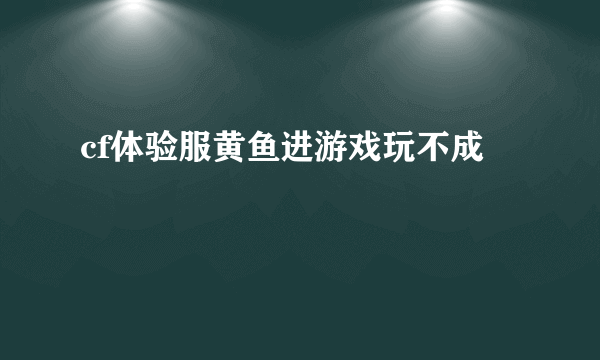cf体验服黄鱼进游戏玩不成