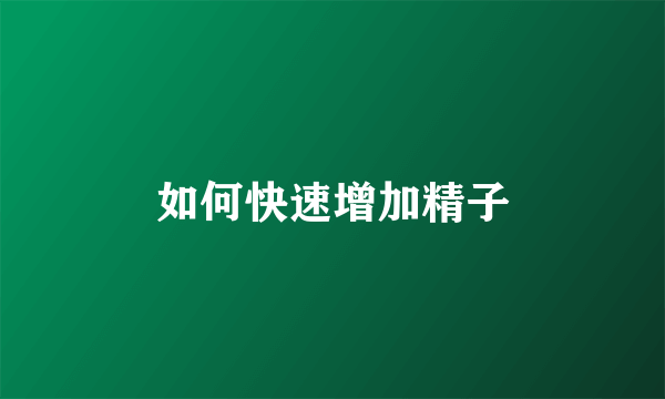 如何快速增加精子