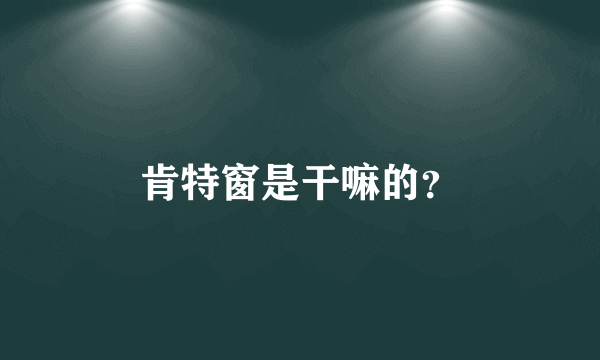 肯特窗是干嘛的？