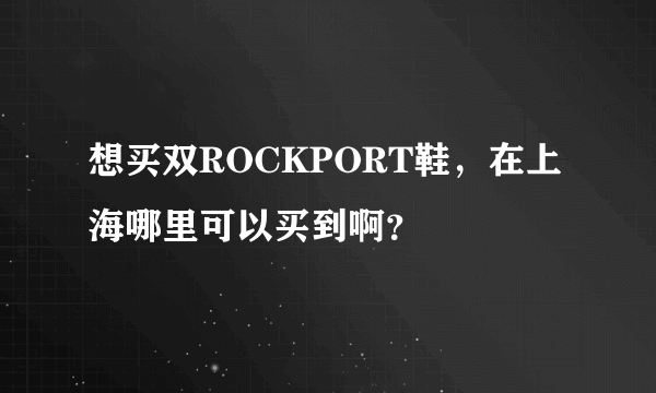 想买双ROCKPORT鞋，在上海哪里可以买到啊？