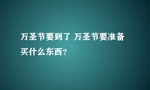 万圣节要到了 万圣节要准备买什么东西？