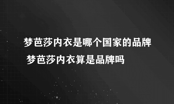 梦芭莎内衣是哪个国家的品牌 梦芭莎内衣算是品牌吗