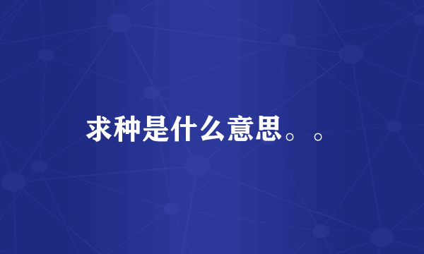 求种是什么意思。。