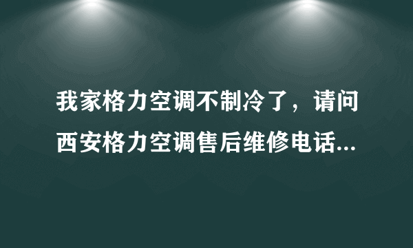 我家格力空调不制冷了，请问西安格力空调售后维修电话多少？？？