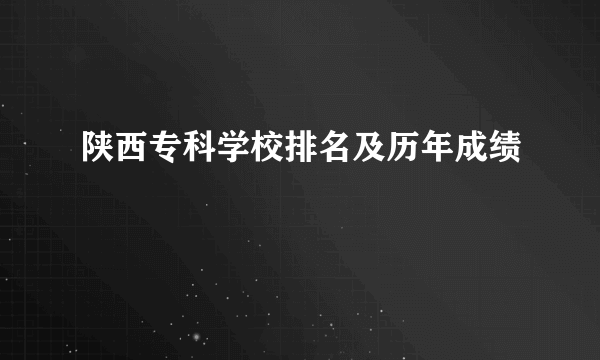 陕西专科学校排名及历年成绩