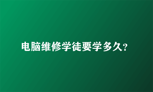 电脑维修学徒要学多久？