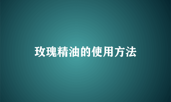 玫瑰精油的使用方法