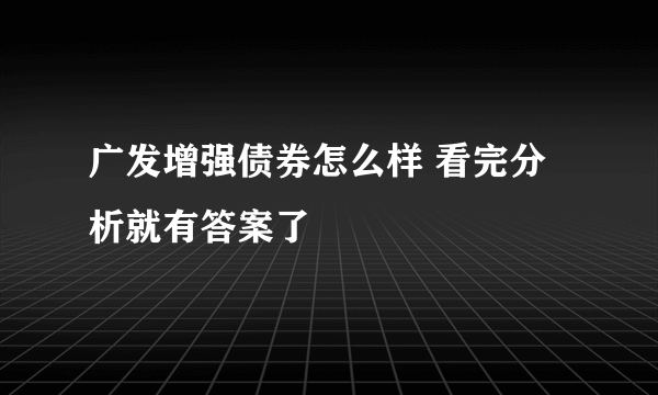 广发增强债券怎么样 看完分析就有答案了