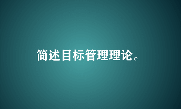 简述目标管理理论。