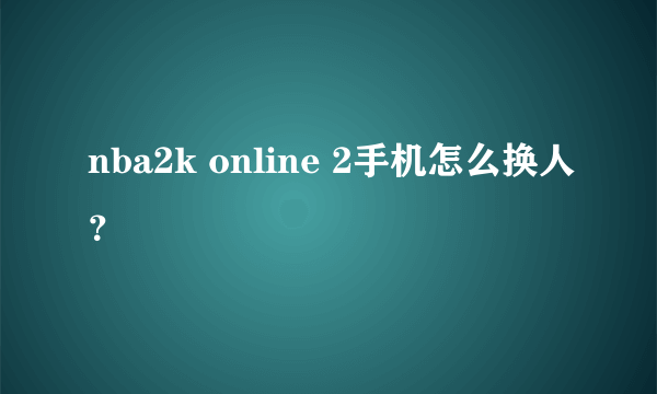 nba2k online 2手机怎么换人？
