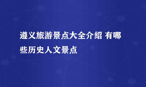 遵义旅游景点大全介绍 有哪些历史人文景点