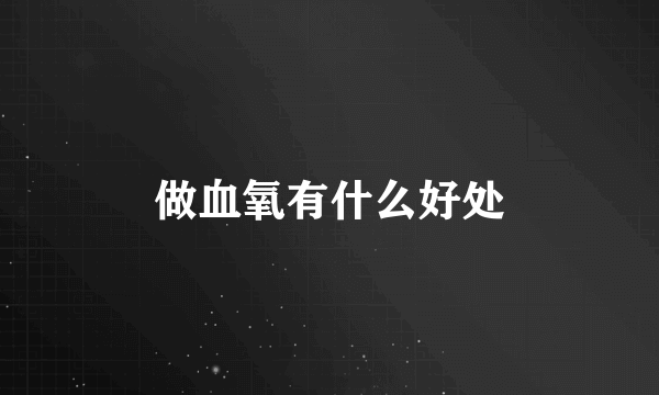 做血氧有什么好处