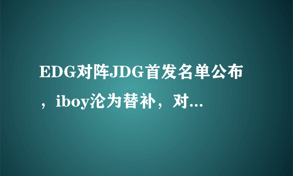 EDG对阵JDG首发名单公布，iboy沦为替补，对此你怎么看？