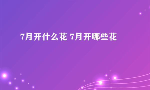 7月开什么花 7月开哪些花