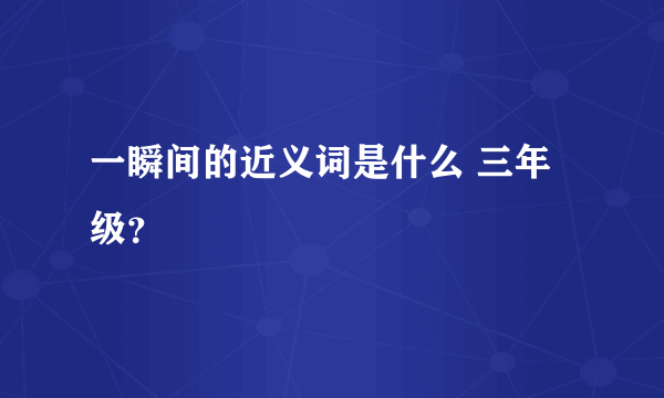 一瞬间的近义词是什么 三年级？