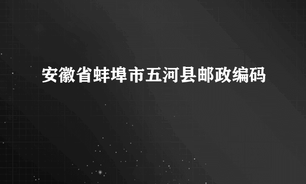 安徽省蚌埠市五河县邮政编码