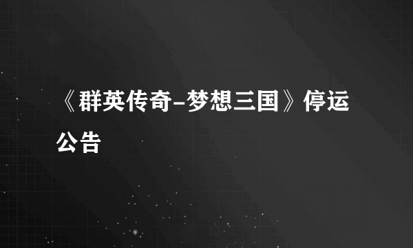 《群英传奇-梦想三国》停运公告