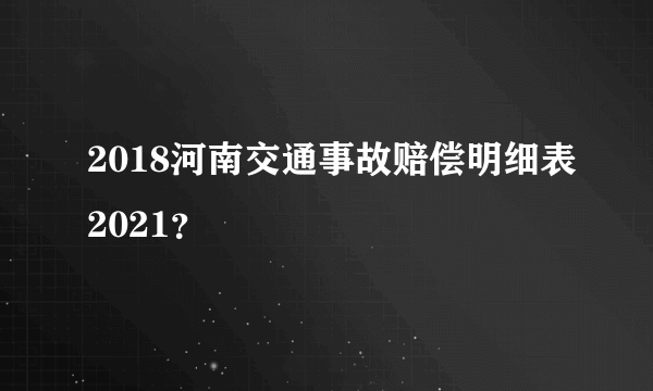 2018河南交通事故赔偿明细表2021？