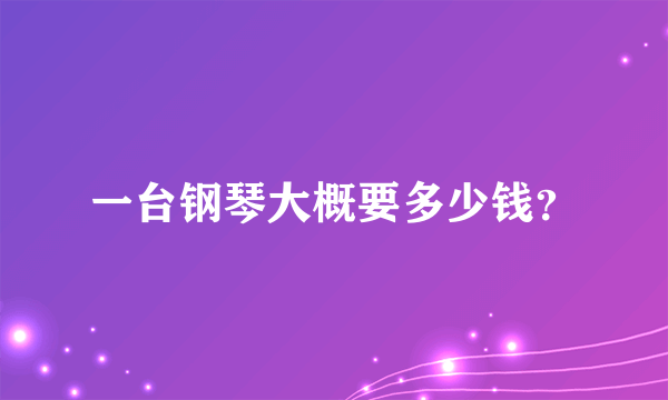 一台钢琴大概要多少钱？