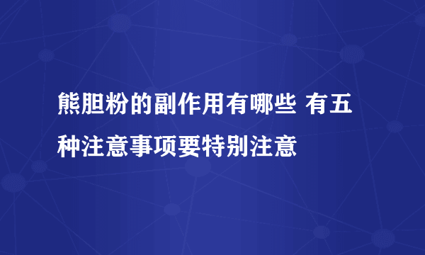 熊胆粉的副作用有哪些 有五种注意事项要特别注意