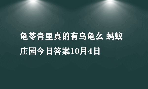 龟苓膏里真的有乌龟么 蚂蚁庄园今日答案10月4日