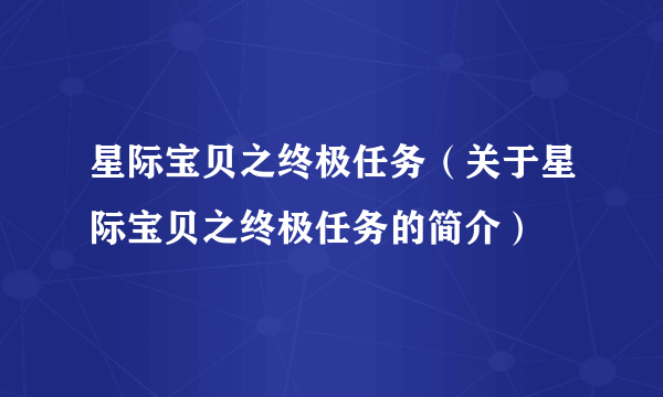 星际宝贝之终极任务（关于星际宝贝之终极任务的简介）