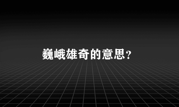 巍峨雄奇的意思？