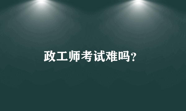 政工师考试难吗？