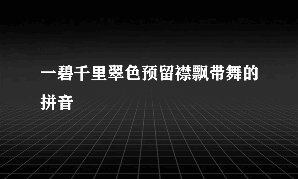 一碧千里翠色预留襟飘带舞的拼音