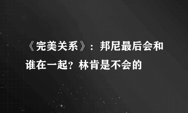 《完美关系》：邦尼最后会和谁在一起？林肯是不会的